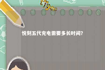 悦刻五代充电需要多长时间�？ 